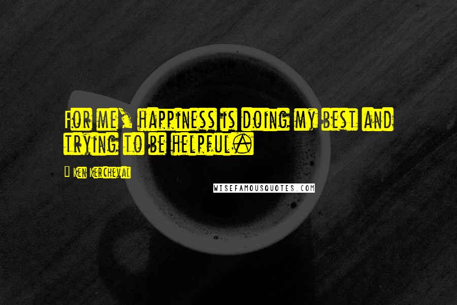 Ken Kercheval Quotes: For me, happiness is doing my best and trying to be helpful.