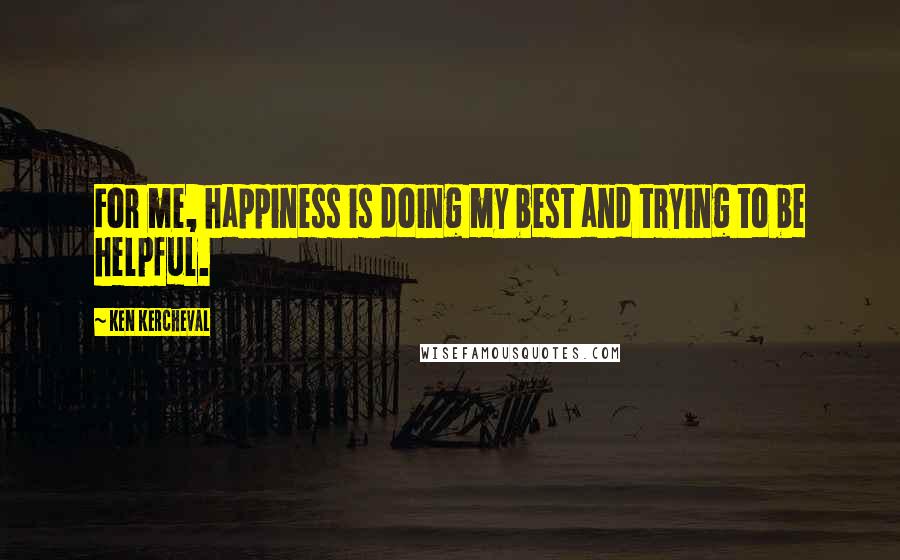 Ken Kercheval Quotes: For me, happiness is doing my best and trying to be helpful.