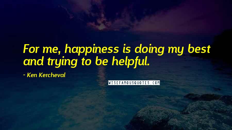 Ken Kercheval Quotes: For me, happiness is doing my best and trying to be helpful.