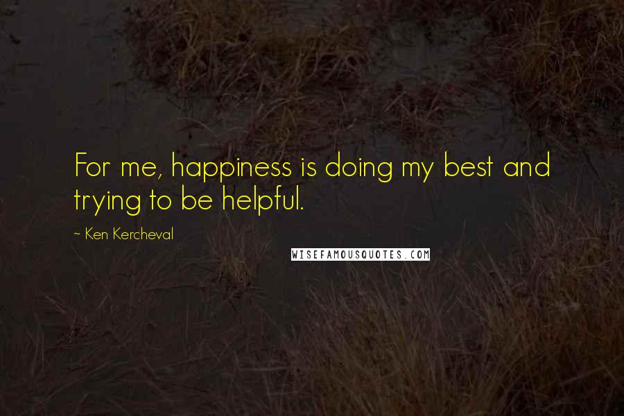 Ken Kercheval Quotes: For me, happiness is doing my best and trying to be helpful.