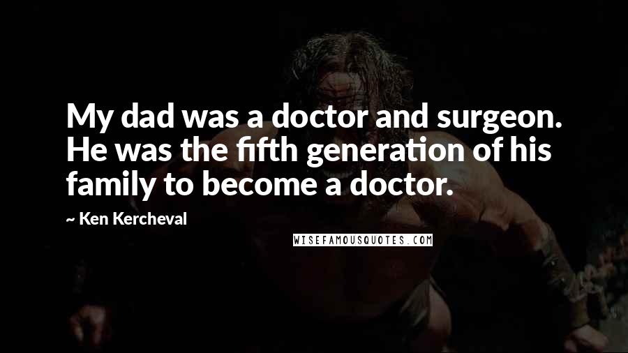 Ken Kercheval Quotes: My dad was a doctor and surgeon. He was the fifth generation of his family to become a doctor.