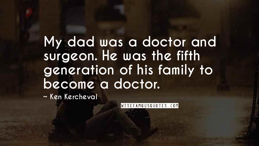 Ken Kercheval Quotes: My dad was a doctor and surgeon. He was the fifth generation of his family to become a doctor.