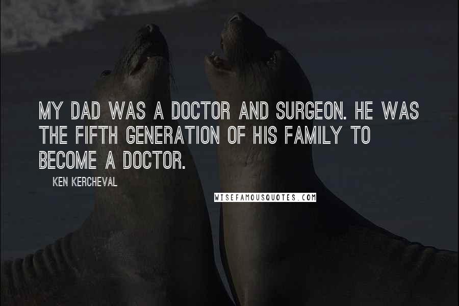 Ken Kercheval Quotes: My dad was a doctor and surgeon. He was the fifth generation of his family to become a doctor.
