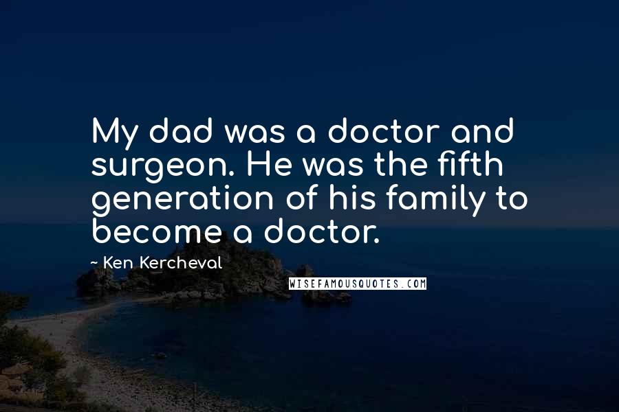 Ken Kercheval Quotes: My dad was a doctor and surgeon. He was the fifth generation of his family to become a doctor.