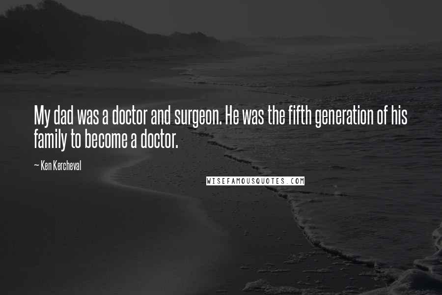 Ken Kercheval Quotes: My dad was a doctor and surgeon. He was the fifth generation of his family to become a doctor.