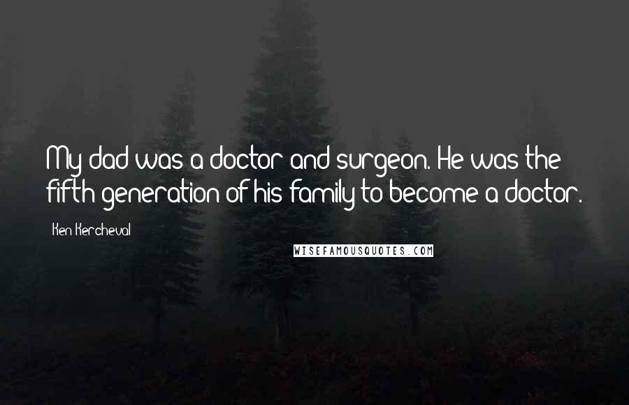 Ken Kercheval Quotes: My dad was a doctor and surgeon. He was the fifth generation of his family to become a doctor.