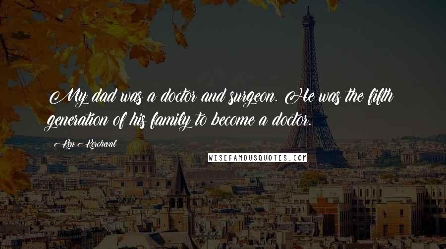 Ken Kercheval Quotes: My dad was a doctor and surgeon. He was the fifth generation of his family to become a doctor.