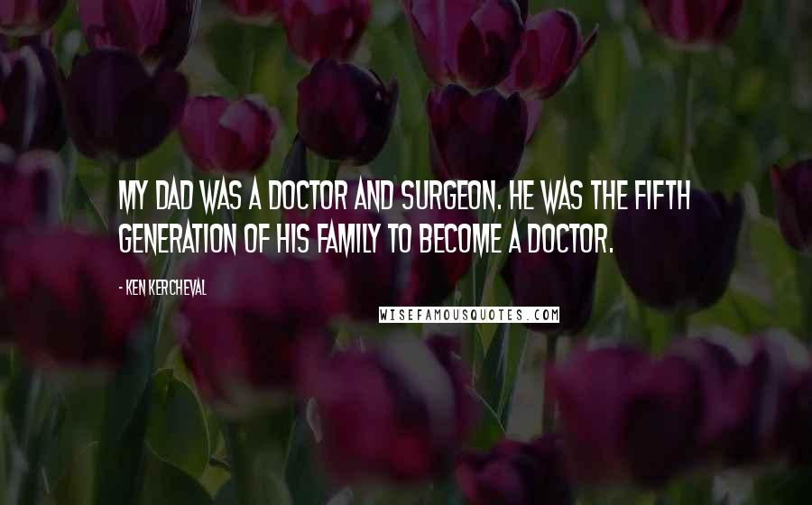 Ken Kercheval Quotes: My dad was a doctor and surgeon. He was the fifth generation of his family to become a doctor.
