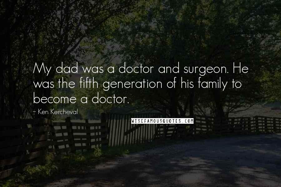 Ken Kercheval Quotes: My dad was a doctor and surgeon. He was the fifth generation of his family to become a doctor.