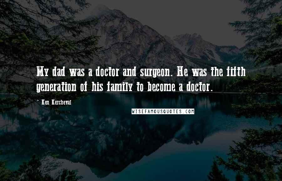 Ken Kercheval Quotes: My dad was a doctor and surgeon. He was the fifth generation of his family to become a doctor.