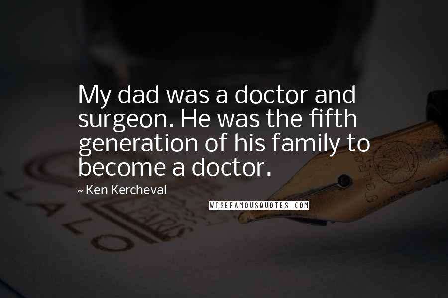 Ken Kercheval Quotes: My dad was a doctor and surgeon. He was the fifth generation of his family to become a doctor.