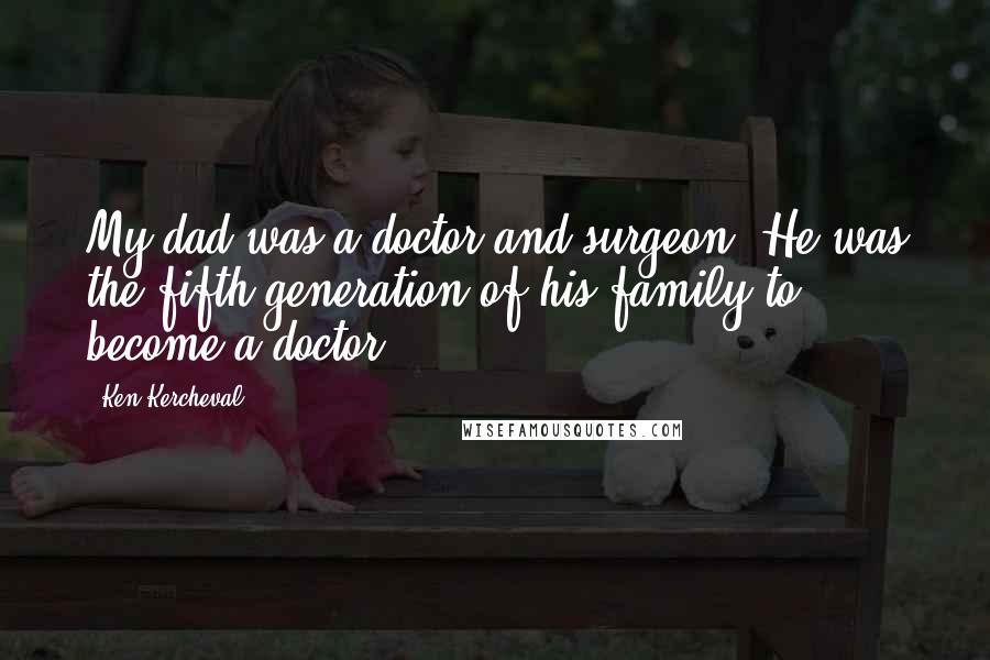 Ken Kercheval Quotes: My dad was a doctor and surgeon. He was the fifth generation of his family to become a doctor.