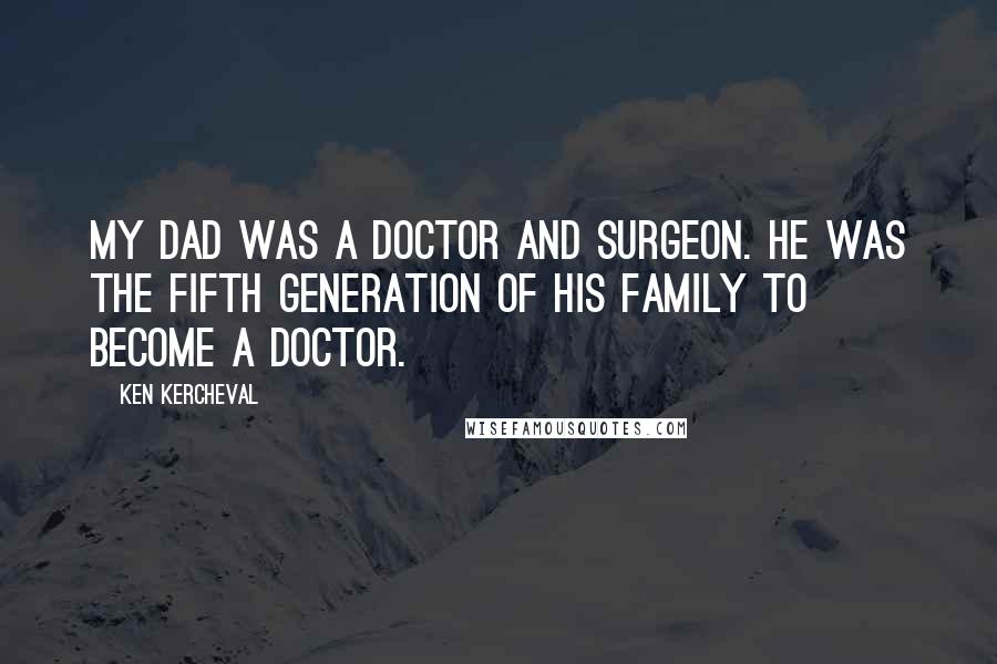 Ken Kercheval Quotes: My dad was a doctor and surgeon. He was the fifth generation of his family to become a doctor.