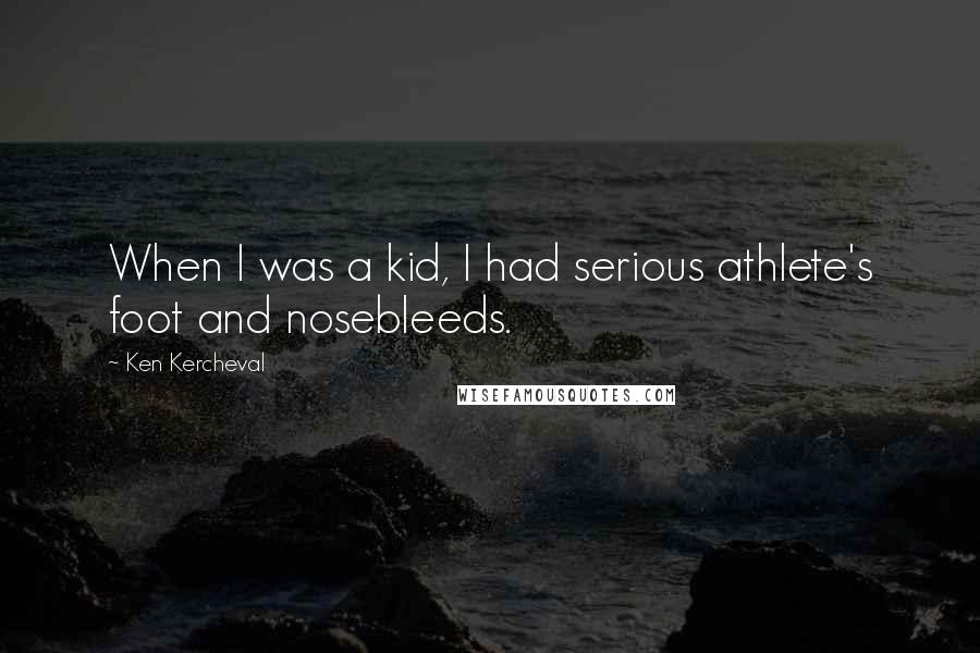 Ken Kercheval Quotes: When I was a kid, I had serious athlete's foot and nosebleeds.