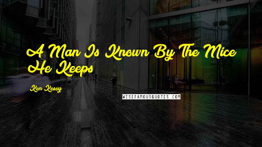 Ken Kesey Quotes: A Man Is Known By The Mice He Keeps