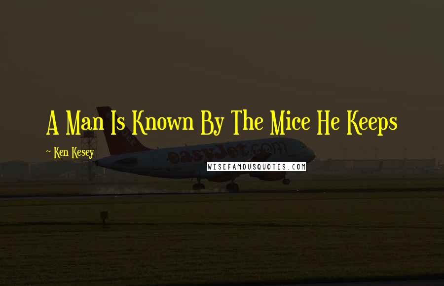 Ken Kesey Quotes: A Man Is Known By The Mice He Keeps