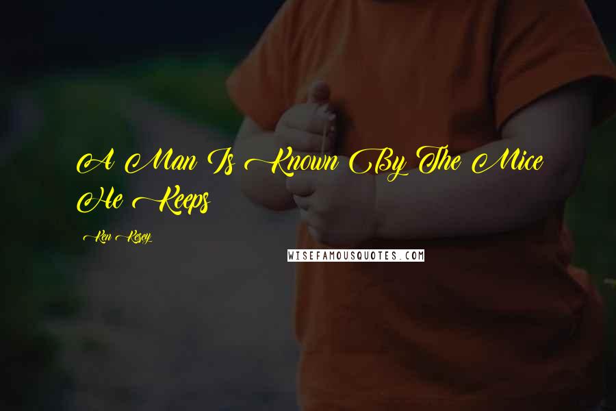 Ken Kesey Quotes: A Man Is Known By The Mice He Keeps