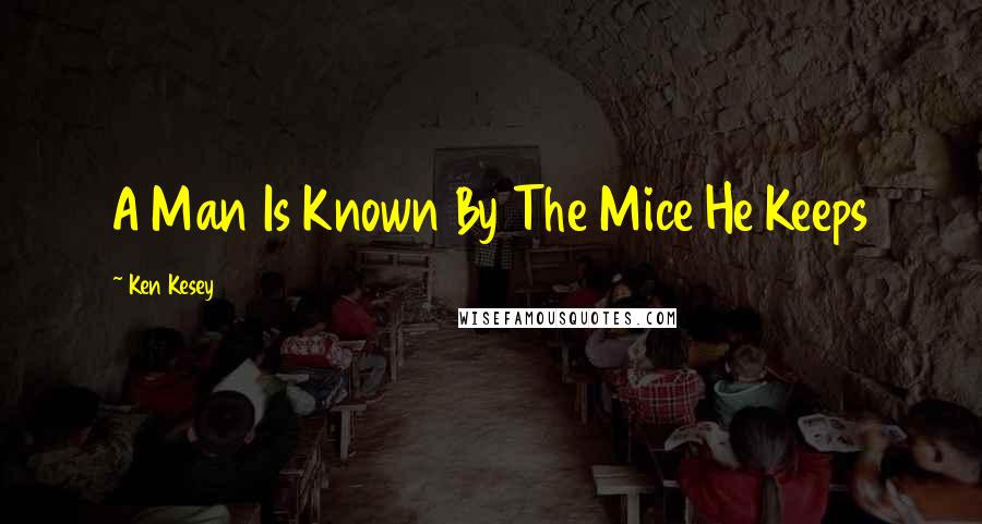 Ken Kesey Quotes: A Man Is Known By The Mice He Keeps