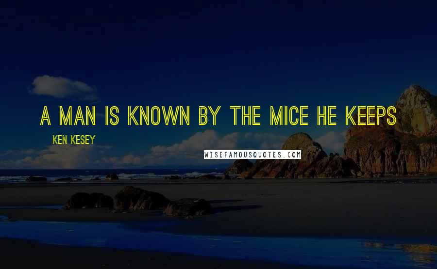 Ken Kesey Quotes: A Man Is Known By The Mice He Keeps