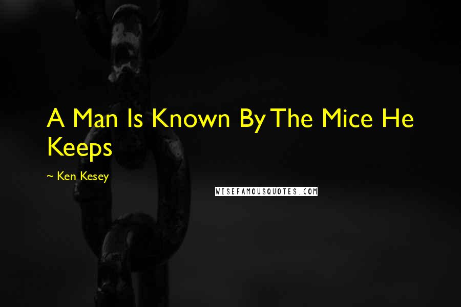 Ken Kesey Quotes: A Man Is Known By The Mice He Keeps