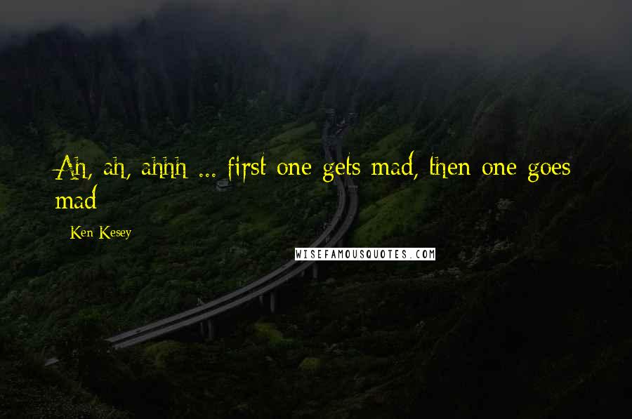 Ken Kesey Quotes: Ah, ah, ahhh ... first one gets mad, then one goes mad