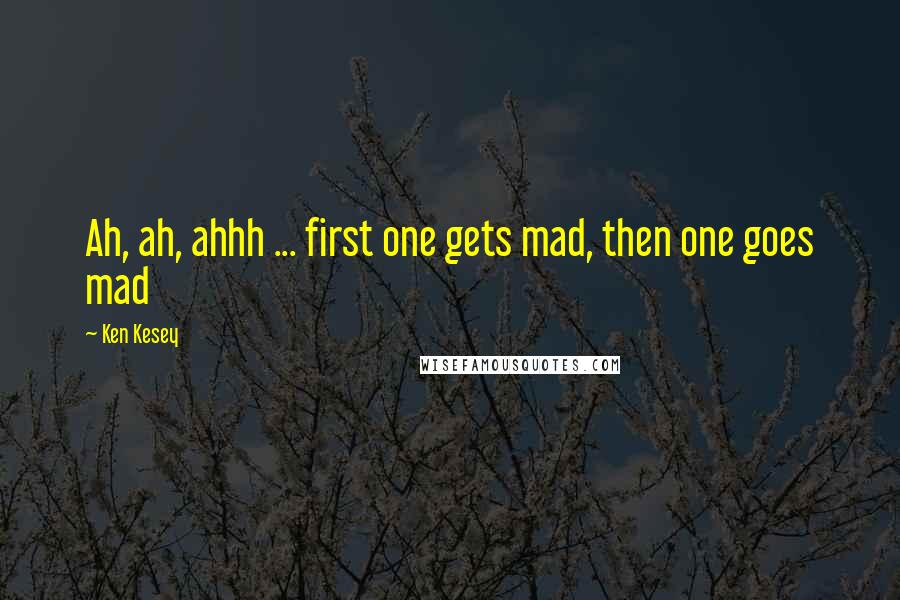 Ken Kesey Quotes: Ah, ah, ahhh ... first one gets mad, then one goes mad