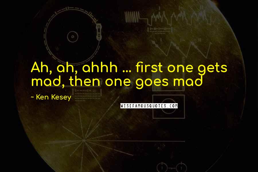 Ken Kesey Quotes: Ah, ah, ahhh ... first one gets mad, then one goes mad