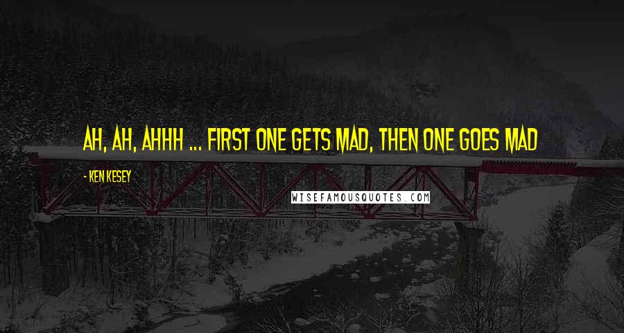 Ken Kesey Quotes: Ah, ah, ahhh ... first one gets mad, then one goes mad