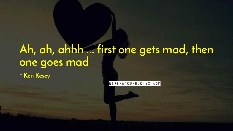 Ken Kesey Quotes: Ah, ah, ahhh ... first one gets mad, then one goes mad