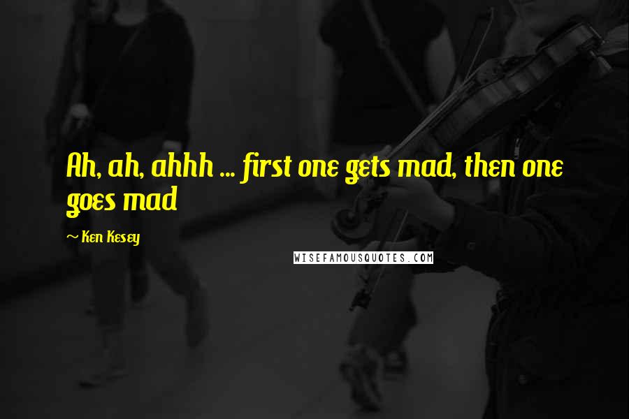 Ken Kesey Quotes: Ah, ah, ahhh ... first one gets mad, then one goes mad