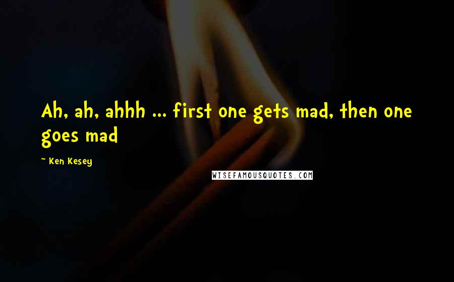 Ken Kesey Quotes: Ah, ah, ahhh ... first one gets mad, then one goes mad