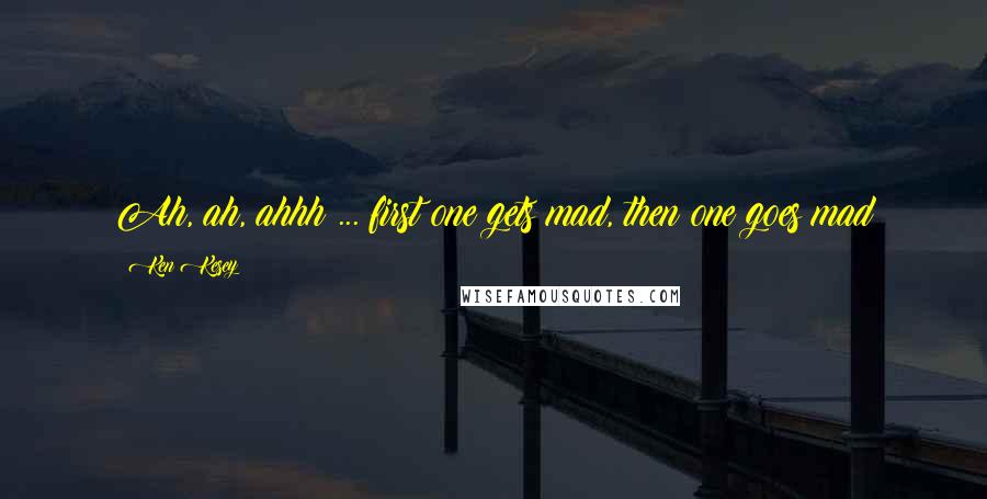 Ken Kesey Quotes: Ah, ah, ahhh ... first one gets mad, then one goes mad