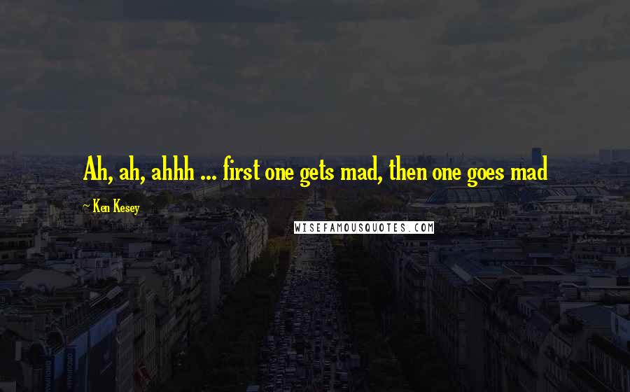 Ken Kesey Quotes: Ah, ah, ahhh ... first one gets mad, then one goes mad