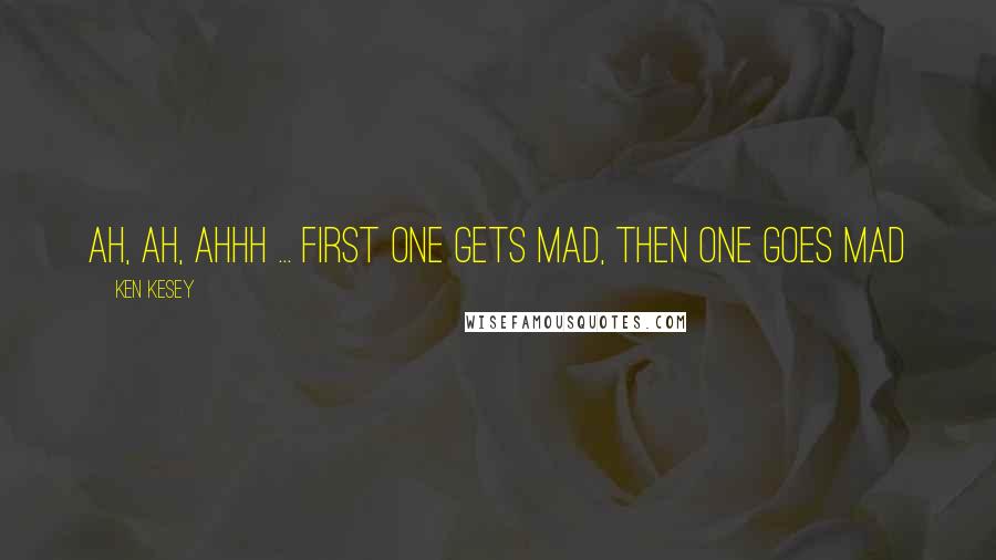 Ken Kesey Quotes: Ah, ah, ahhh ... first one gets mad, then one goes mad