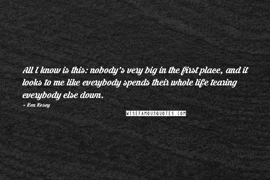 Ken Kesey Quotes: All I know is this: nobody's very big in the first place, and it looks to me like everybody spends their whole life tearing everybody else down.