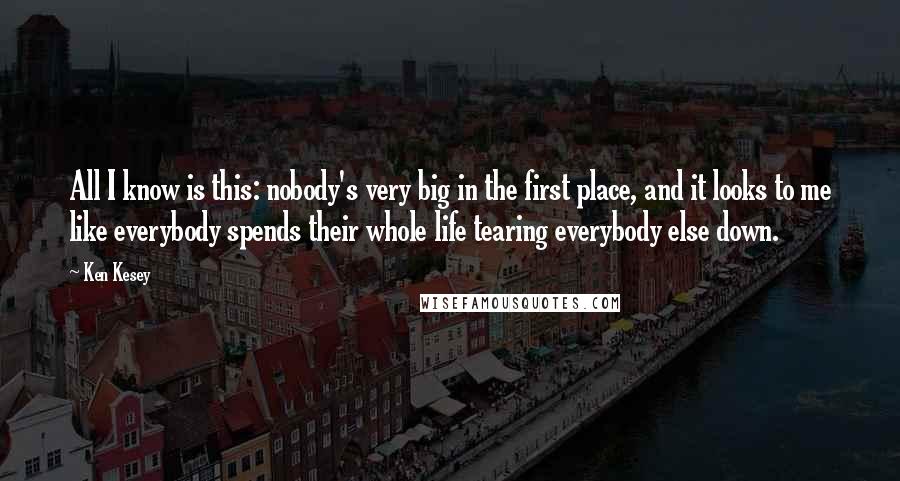 Ken Kesey Quotes: All I know is this: nobody's very big in the first place, and it looks to me like everybody spends their whole life tearing everybody else down.