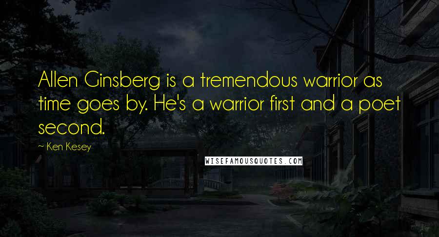 Ken Kesey Quotes: Allen Ginsberg is a tremendous warrior as time goes by. He's a warrior first and a poet second.