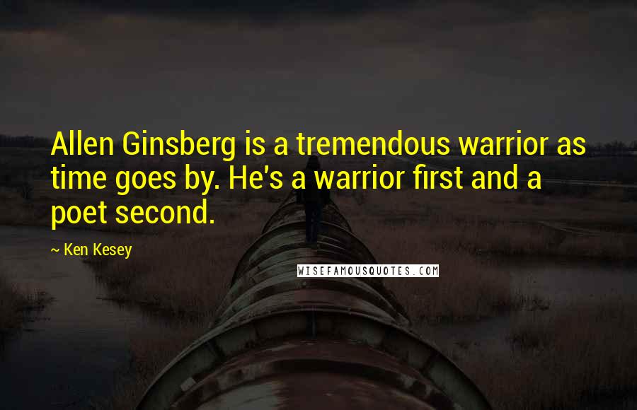 Ken Kesey Quotes: Allen Ginsberg is a tremendous warrior as time goes by. He's a warrior first and a poet second.