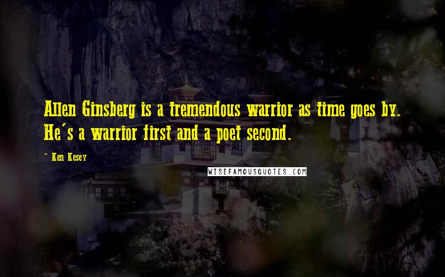 Ken Kesey Quotes: Allen Ginsberg is a tremendous warrior as time goes by. He's a warrior first and a poet second.