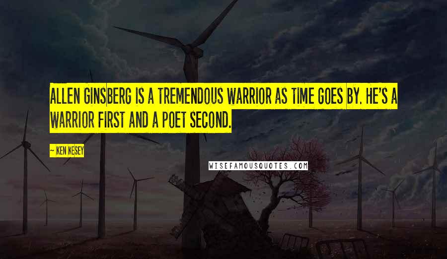 Ken Kesey Quotes: Allen Ginsberg is a tremendous warrior as time goes by. He's a warrior first and a poet second.