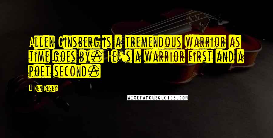 Ken Kesey Quotes: Allen Ginsberg is a tremendous warrior as time goes by. He's a warrior first and a poet second.