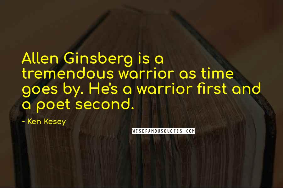 Ken Kesey Quotes: Allen Ginsberg is a tremendous warrior as time goes by. He's a warrior first and a poet second.