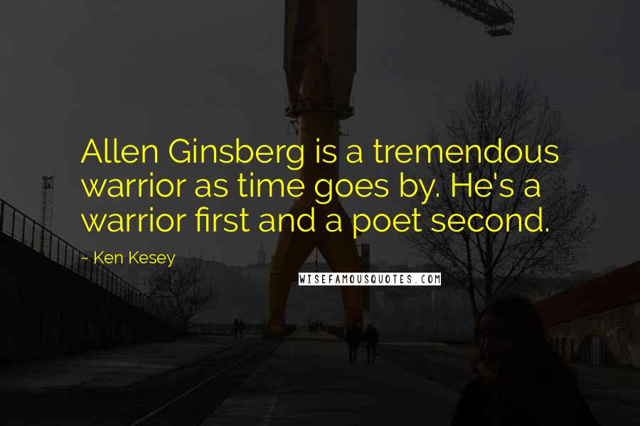 Ken Kesey Quotes: Allen Ginsberg is a tremendous warrior as time goes by. He's a warrior first and a poet second.