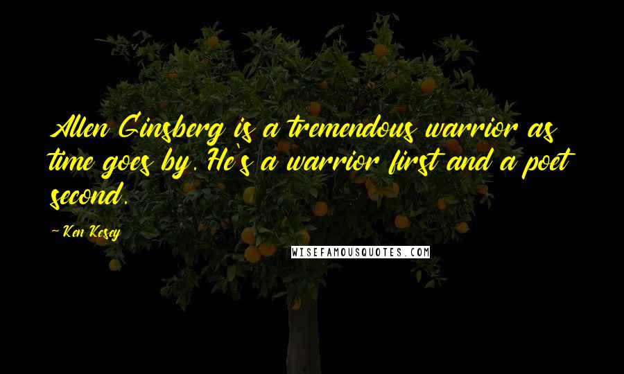 Ken Kesey Quotes: Allen Ginsberg is a tremendous warrior as time goes by. He's a warrior first and a poet second.