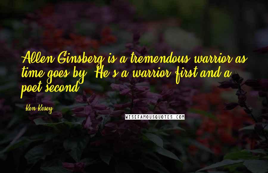 Ken Kesey Quotes: Allen Ginsberg is a tremendous warrior as time goes by. He's a warrior first and a poet second.