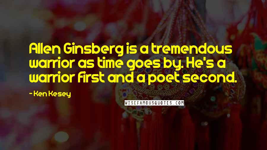 Ken Kesey Quotes: Allen Ginsberg is a tremendous warrior as time goes by. He's a warrior first and a poet second.