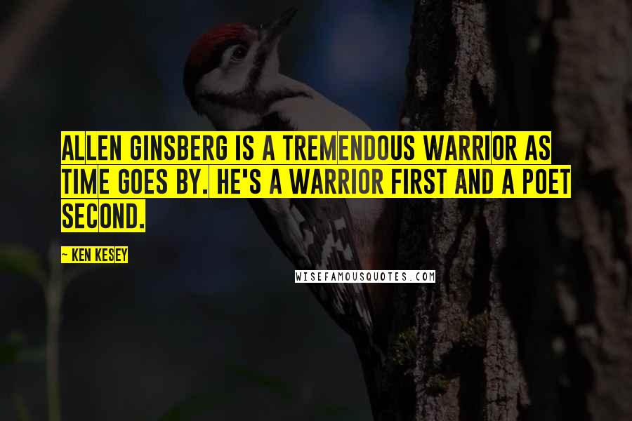 Ken Kesey Quotes: Allen Ginsberg is a tremendous warrior as time goes by. He's a warrior first and a poet second.