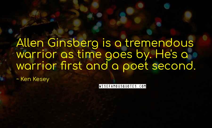 Ken Kesey Quotes: Allen Ginsberg is a tremendous warrior as time goes by. He's a warrior first and a poet second.