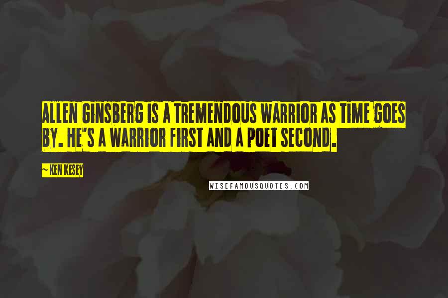 Ken Kesey Quotes: Allen Ginsberg is a tremendous warrior as time goes by. He's a warrior first and a poet second.