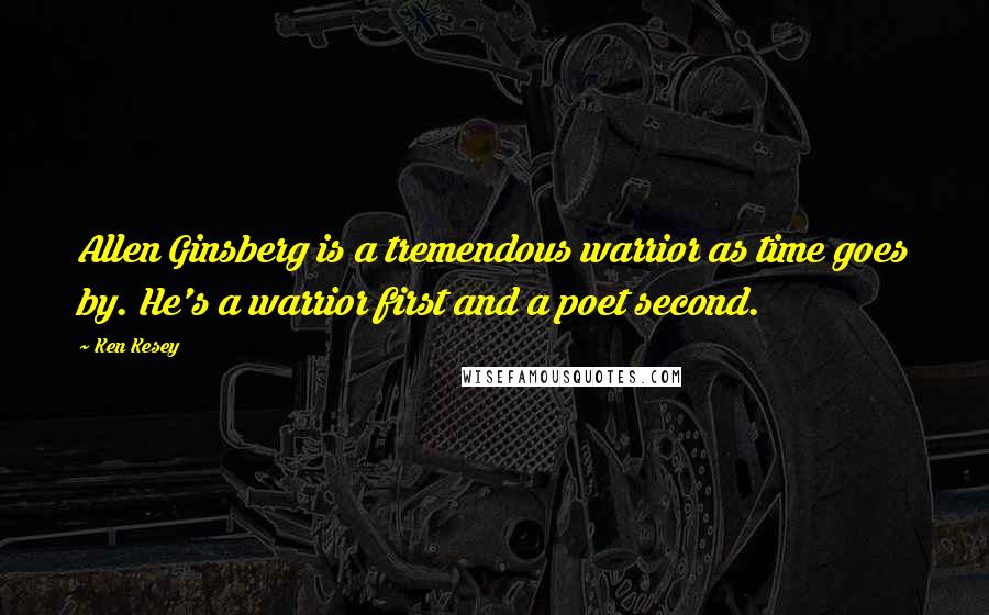 Ken Kesey Quotes: Allen Ginsberg is a tremendous warrior as time goes by. He's a warrior first and a poet second.